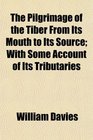 The Pilgrimage of the Tiber From Its Mouth to Its Source With Some Account of Its Tributaries