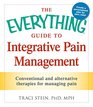The Everything Guide To Integrative Pain Management Conventional and Alternative Therapies for Managing Pain