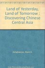 Land of Yesterday Land of Tomorrow  Discovering Chinese Central Asia