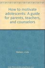 How to motivate adolescents A guide for parents teachers and counselors