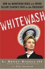 Whitewash How the News Media Are Paving Hillary Clinton's Path to the Presidency