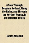 A Tour Through Belgium Holland Along the Rhine and Through the North of France in the Summer of 1816