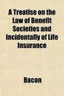 A Treatise on the Law of Benefit Societies and Incidentally of Life Insurance