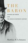 The Baron: Maurice de Hirsch and the Jewish Nineteenth Century (Stanford Studies in Jewish History and Culture)