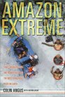 Amazon Extreme  Three Ordinary Guys One Rubber Raft and the Most Dangerous River on Earth