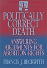 Politically Correct Death Answering the Arguments for Abortion Rights