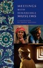 Meetings with Remarkable Muslims A Collection of travel Writing