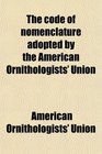 The code of nomenclature adopted by the American Ornithologists' Union
