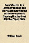 Rome's Tactics Or a Lesson for England From the Past  Showing That the Great Object of Popery Since