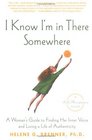 I Know I'm in There Somewhere A Woman's Guide to Finding Her Inner Voice and Living a Life of Authenticity