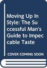 Moving Up In Style The Successful Man's Guide to Impeccable Taste