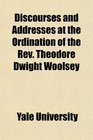 Discourses and Addresses at the Ordination of the Rev Theodore Dwight Woolsey