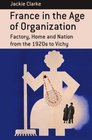 France in the Age of Organization Factory Home and Nation from the 1920s to Vichy