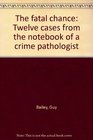 The Fatal Chance Twelve Cases from the Notebook of a Crime Pathologist
