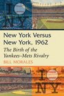 New York Versus New York 1962 The Birth of the YankeesMets Rivalry