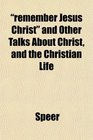 remember Jesus Christ and Other Talks About Christ and the Christian Life