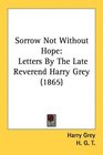 Sorrow Not Without Hope Letters By The Late Reverend Harry Grey