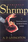 Strictly Shrimp A Passionate Guide to the World's Favorite Seafood