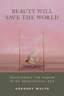 Beauty Will Save the World: Recovering the Human in an Ideological Age