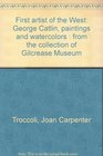 First Artist of the West Paintings and Watercolors by George Catlin from the Collection of Gilcrease Museum