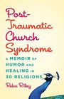 PostTraumatic Church Syndrome A Memoir of Humor and Healing in 30 Religions