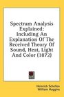 Spectrum Analysis Explained Including An Explanation Of The Received Theory Of Sound Heat Light And Color
