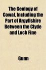 The Geology of Cowal Including the Part of Argyllshire Between the Clyde and Loch Fine