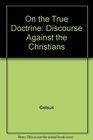 Celsus on the True Doctrine A Discourse Against the Christians