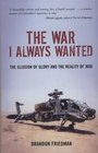 The War I Always Wanted: The Illusion of Glory and the Reality of War: A Screaming Eagle in Afghanistan and Iraq