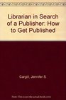 Librarian in Search of a Publisher How to Get Published