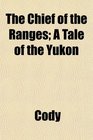 The Chief of the Ranges A Tale of the Yukon
