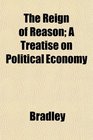 The Reign of Reason A Treatise on Political Economy