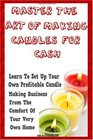 Master The Art Of Making Candles For Cash: Start Your Own Profitable Candle Making Business From Home
