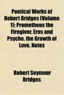 Poetical Works of Robert Bridges  Prometheus the Firegiver Eros and Psyche the Growth of Love Notes