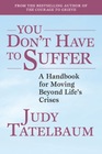 You Don't Have to Suffer A Handbook for Moving Beyond Life's Crises