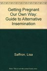 Getting Pregnant Our Own Way Guide to Alternative Insemination
