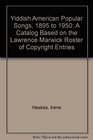 Yiddish American Popular Songs 1895 to 1950 A Catalog Based on the Lawrence Marwick Roster of Copyright Entries