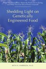 Shedding Light on Genetically Engineered Food What You Dont Know About the Food Youre Eating and What You Can Do to Protect Yourself