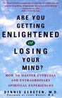 Are You Getting Enlightened or Losing Your Mind/  How to Master Everyday and Extraordinary Spirtual Experiences