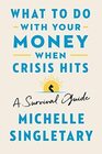 What to Do with Your Money When Crisis Hits A Survival Guide