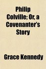 Philip Colville Or a Covenanter's Story