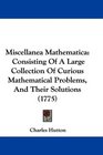 Miscellanea Mathematica Consisting Of A Large Collection Of Curious Mathematical Problems And Their Solutions