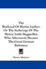 The Boyhood Of Martin Luther Or The Sufferings Of The Heroic Little BeggarBoy Who Afterwards Became The Great German Reformer