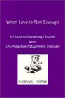 When Love is Not Enough  A Guide to Parenting Children with RAD  Reactive Attachment Disorder