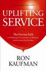 Uplifting Service The Proven Path to Delighting Your Customers Colleagues and Everyone Else You Meet
