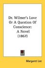Dr Wilmer's Love Or A Question Of Conscience A Novel