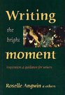 Writing the Bright Moment: Inspiration and Guidance for Writers