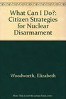 What Can I Do Citizen Strategies for Nuclear Disarmament