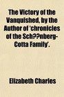 The Victory of the Vanquished by the Author of 'chronicles of the SchnbergCotta Family'