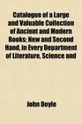 Catalogue of a Large and Valuable Collection of Ancient and Modern Books New and Second Hand in Every Department of Literature Science and